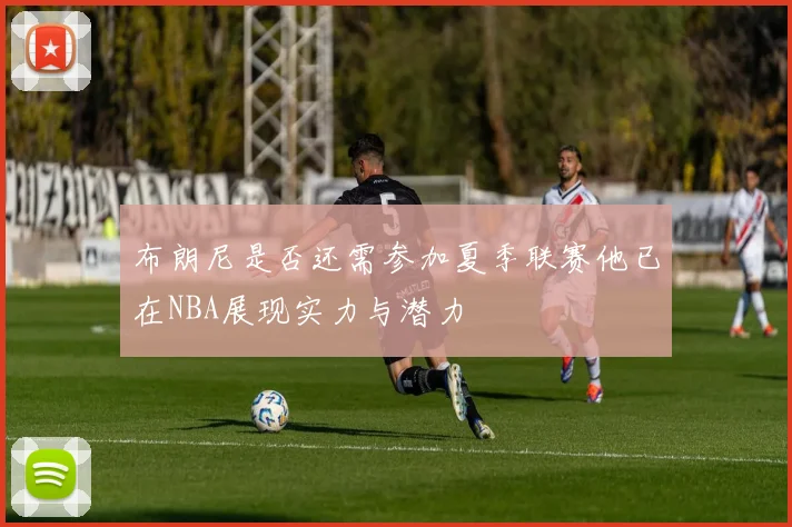 布朗尼是否还需参加夏季联赛他已在NBA展现实力与潜力