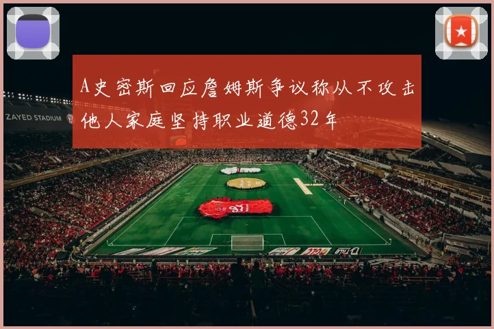 A史密斯回应詹姆斯争议称从不攻击他人家庭坚持职业道德32年