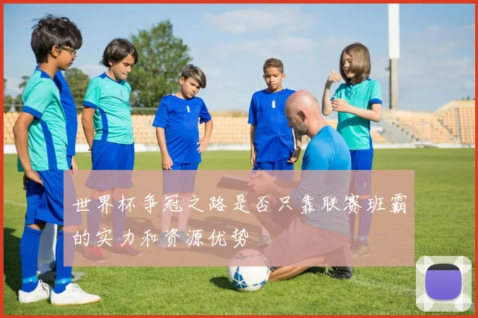 世界杯争冠之路是否只靠联赛班霸的实力和资源优势