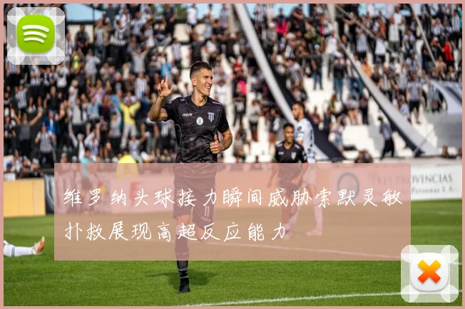 维罗纳头球接力瞬间威胁索默灵敏扑救展现高超反应能力