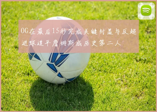 OG在最后15秒完成关键封盖与反超进球追平詹姆斯成历史第二人