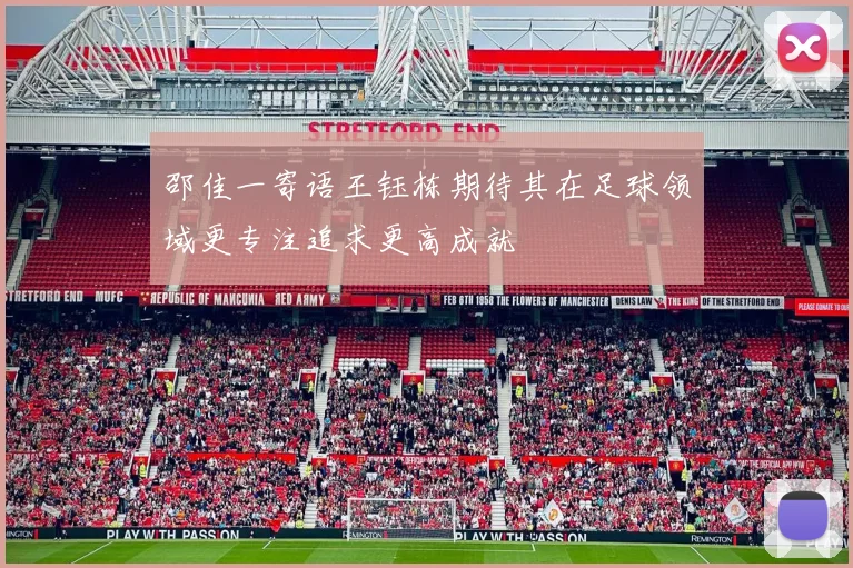 邵佳一寄语王钰栋期待其在足球领域更专注追求更高成就
