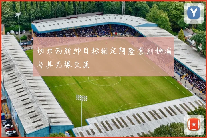 切尔西新帅目标锁定阿隆索利物浦与其无缘交集