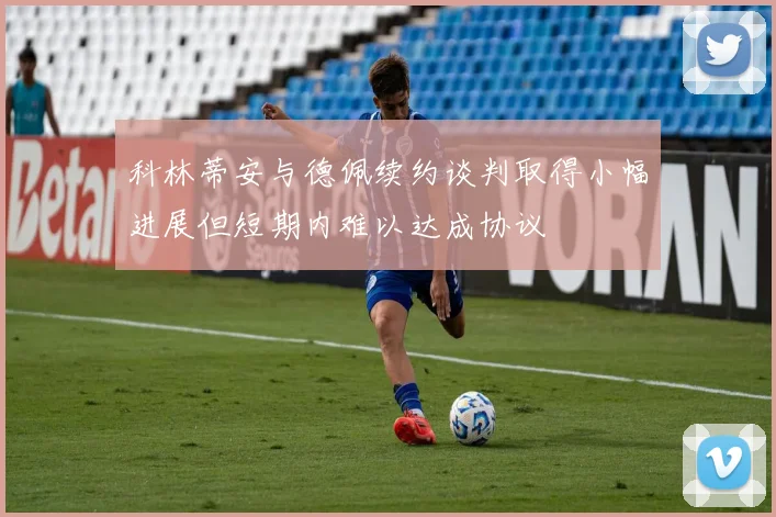科林蒂安与德佩续约谈判取得小幅进展但短期内难以达成协议