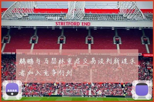 鹈鹕与马瑟林重启交易谈判新追求者加入竞争行列