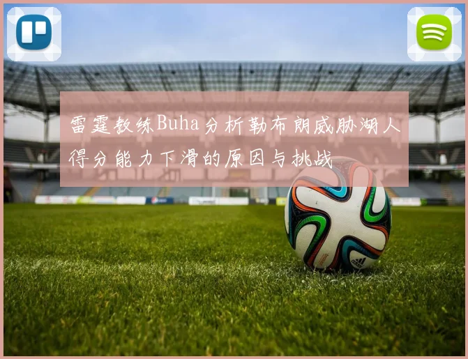 雷霆教练Buha分析勒布朗威胁湖人得分能力下滑的原因与挑战