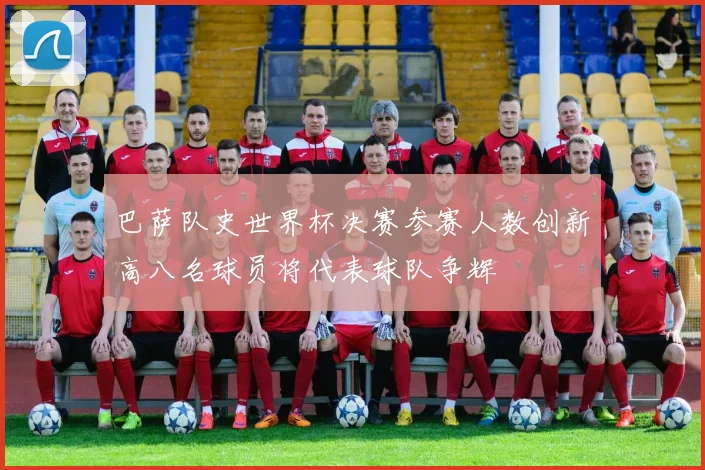 巴萨队史世界杯决赛参赛人数创新高八名球员将代表球队争辉