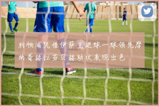 利物浦凭借伊萨克进球一球领先摩纳哥赫拉芬贝赫助攻表现出色