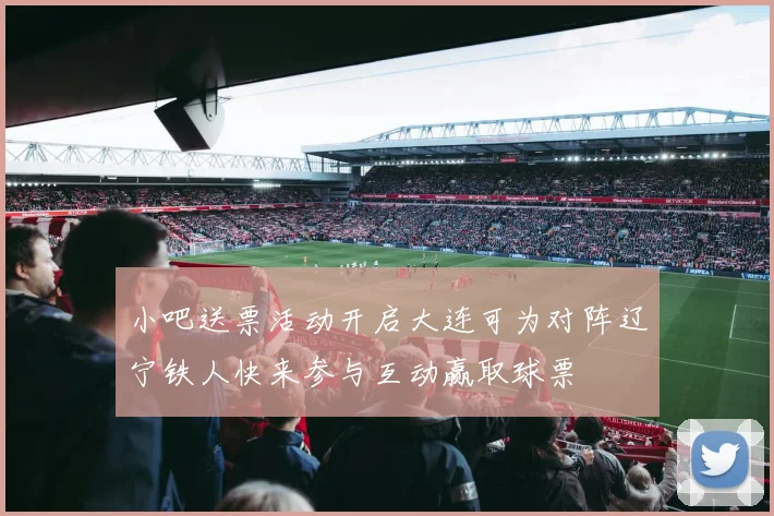 小吧送票活动开启大连可为对阵辽宁铁人快来参与互动赢取球票