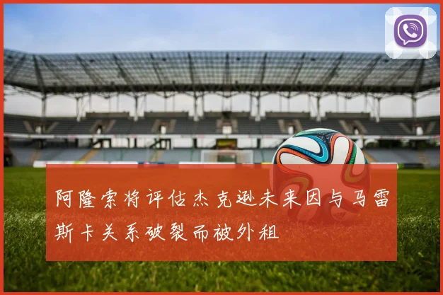 阿隆索将评估杰克逊未来因与马雷斯卡关系破裂而被外租