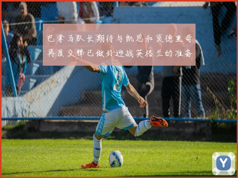 巴拿马队长期待与凯恩和莫德里奇再度交锋已做好迎战英格兰的准备